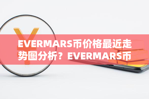 EVERMARS币价格最近走势图分析？EVERMARS币交易平台？