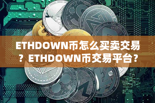 ETHDOWN币怎么买卖交易？ETHDOWN币交易平台？