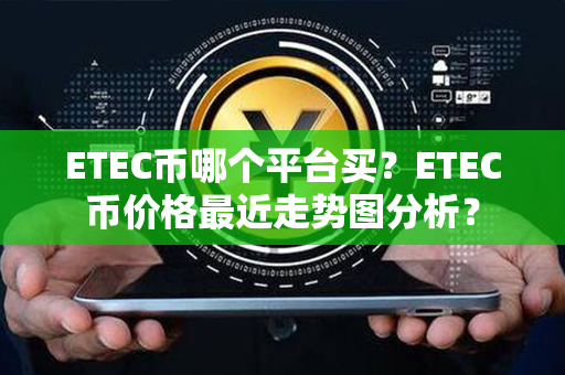 ETEC币哪个平台买？ETEC币价格最近走势图分析？