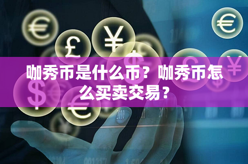 咖秀币是什么币？咖秀币怎么买卖交易？