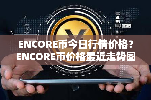 ENCORE币今日行情价格？ENCORE币价格最近走势图分析？