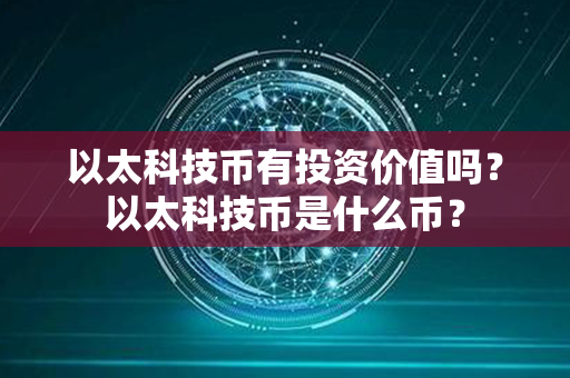 以太科技币有投资价值吗？以太科技币是什么币？