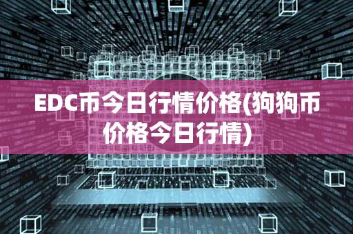 EDC币今日行情价格(狗狗币价格今日行情)