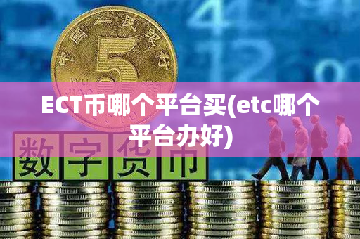 ECT币哪个平台买(etc哪个平台办好)