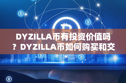 DYZILLA币有投资价值吗？DYZILLA币如何购买和交易？