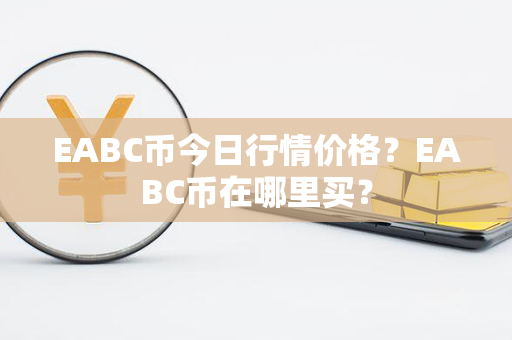 EABC币今日行情价格？EABC币在哪里买？