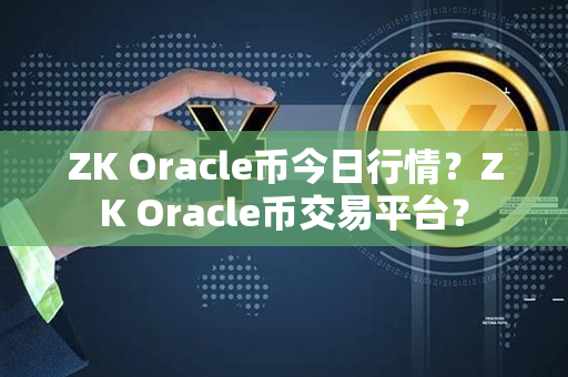 ZK Oracle币今日行情？ZK Oracle币交易平台？