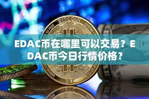 EDAC币在哪里可以交易？EDAC币今日行情价格？