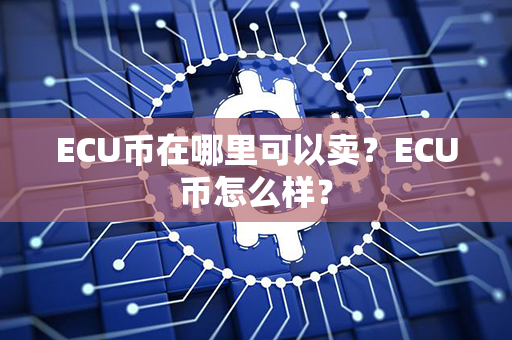 ECU币在哪里可以卖？ECU币怎么样？