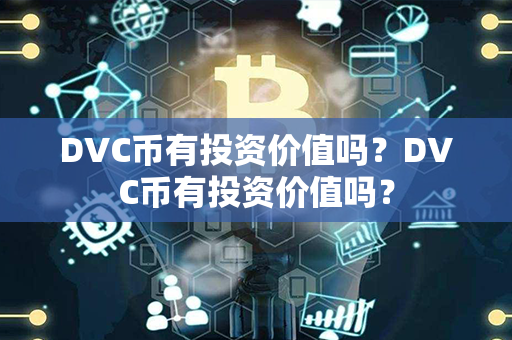 DVC币有投资价值吗？DVC币有投资价值吗？