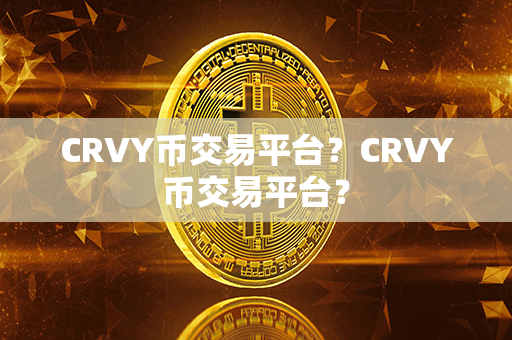 CRVY币交易平台？CRVY币交易平台？