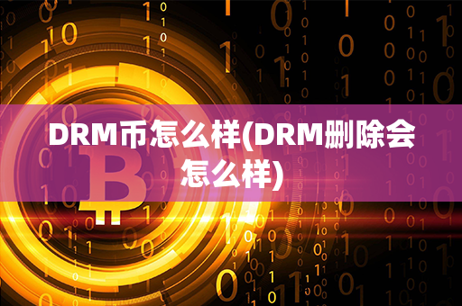 DRM币怎么样(DRM删除会怎么样)