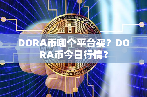 DORA币哪个平台买？DORA币今日行情？