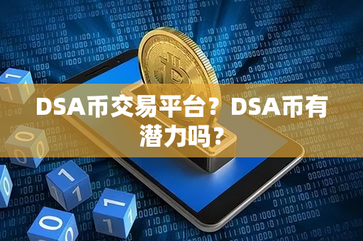 DSA币交易平台？DSA币有潜力吗？