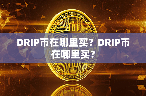 DRIP币在哪里买？DRIP币在哪里买？