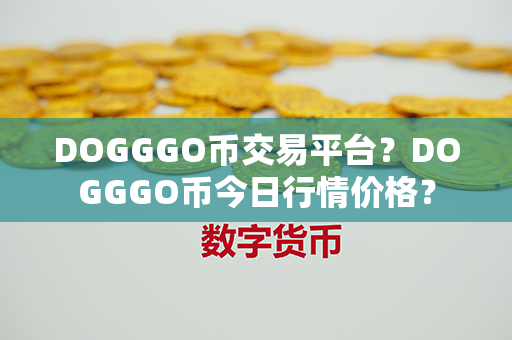 DOGGGO币交易平台？DOGGGO币今日行情价格？