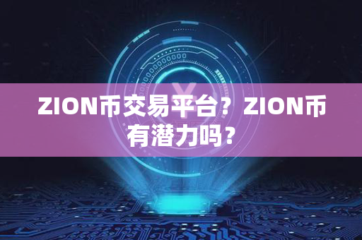 ZION币交易平台？ZION币有潜力吗？