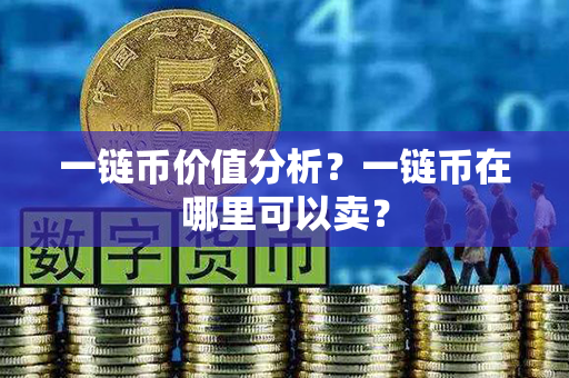 一链币价值分析？一链币在哪里可以卖？