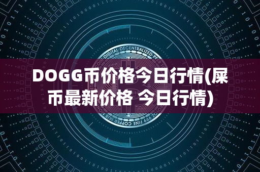 DOGG币价格今日行情(屎币最新价格 今日行情)