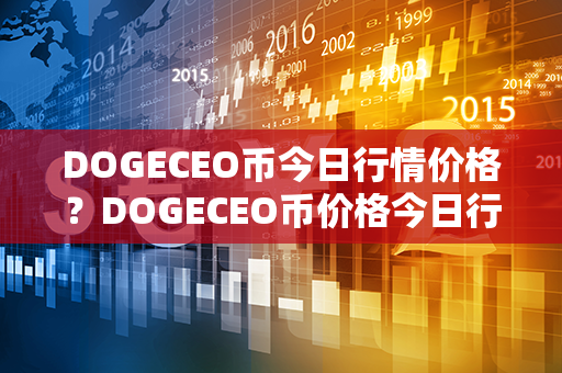 DOGECEO币今日行情价格？DOGECEO币价格今日行情？