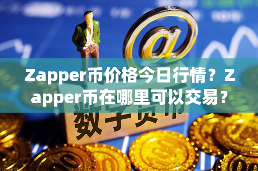 Zapper币价格今日行情？Zapper币在哪里可以交易？