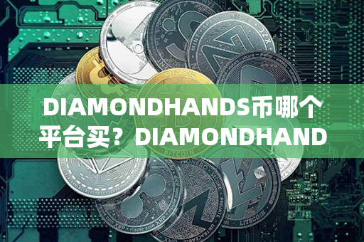 DIAMONDHANDS币哪个平台买？DIAMONDHANDS币价格最近走势图分析？