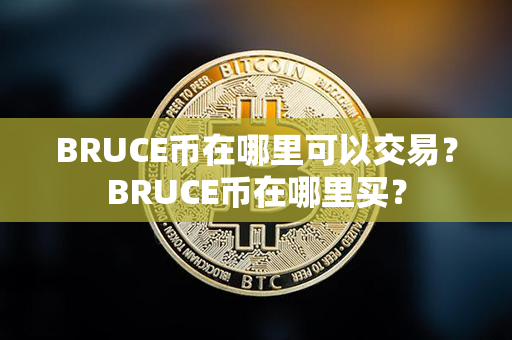 BRUCE币在哪里可以交易？BRUCE币在哪里买？