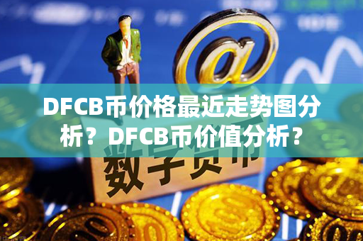 DFCB币价格最近走势图分析？DFCB币价值分析？