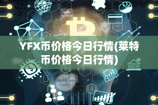 YFX币价格今日行情(莱特币价格今日行情)