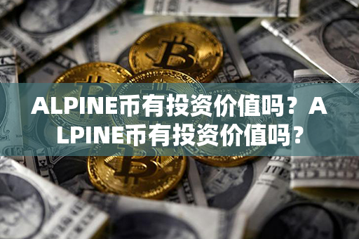 ALPINE币有投资价值吗？ALPINE币有投资价值吗？