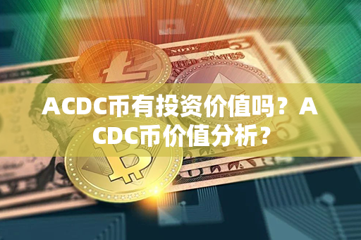 ACDC币有投资价值吗？ACDC币价值分析？