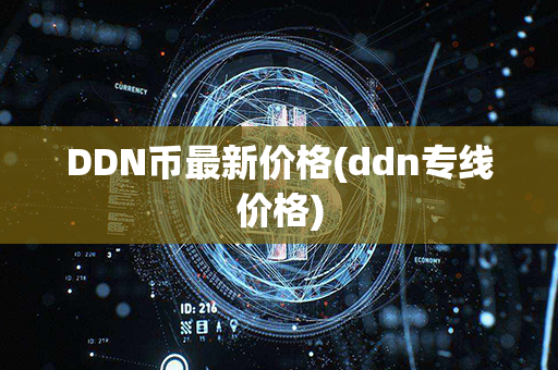 DDN币最新价格(ddn专线价格)