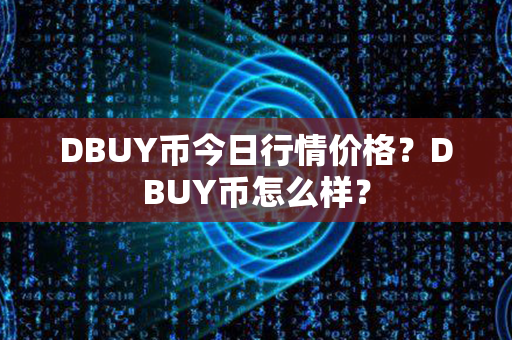 DBUY币今日行情价格？DBUY币怎么样？