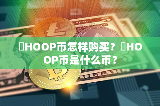 ​HOOP币怎样购买？​HOOP币是什么币？