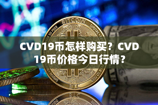 CVD19币怎样购买？CVD19币价格今日行情？