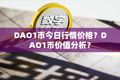 DAO1币今日行情价格？DAO1币价值分析？