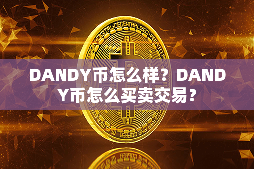 DANDY币怎么样？DANDY币怎么买卖交易？