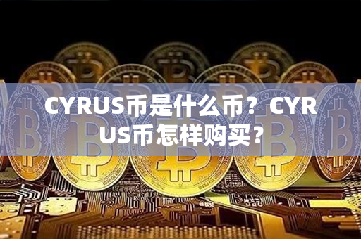 CYRUS币是什么币？CYRUS币怎样购买？