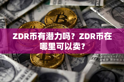 ZDR币有潜力吗？ZDR币在哪里可以卖？