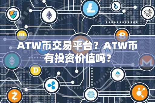 ATW币交易平台？ATW币有投资价值吗？