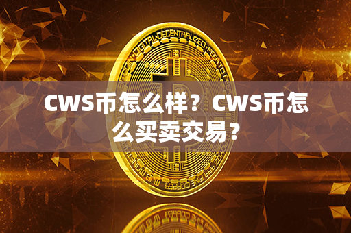 CWS币怎么样？CWS币怎么买卖交易？