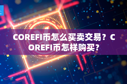 COREFI币怎么买卖交易？COREFI币怎样购买？