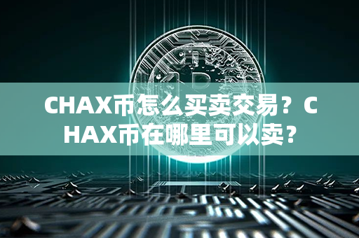 CHAX币怎么买卖交易？CHAX币在哪里可以卖？