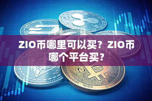 ZIO币哪里可以买？ZIO币哪个平台买？