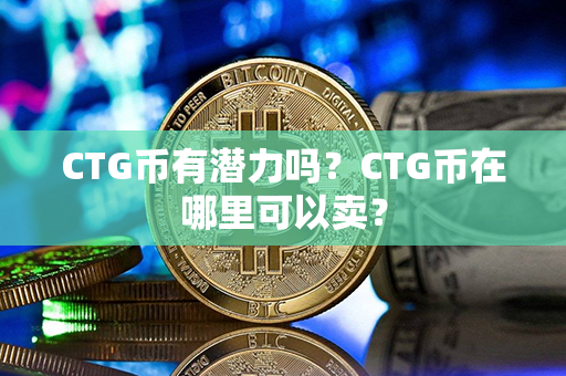 CTG币有潜力吗？CTG币在哪里可以卖？