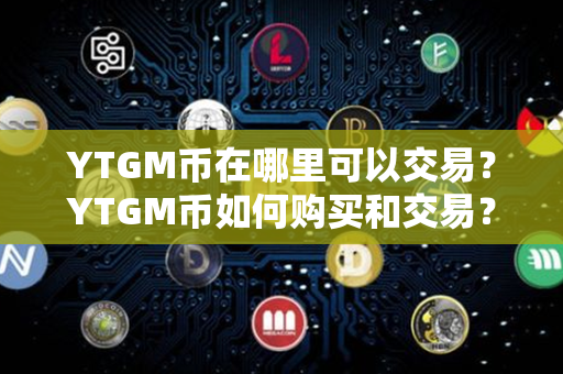 YTGM币在哪里可以交易？YTGM币如何购买和交易？