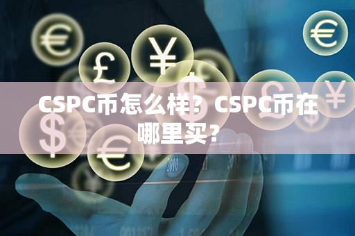 CSPC币怎么样？CSPC币在哪里买？