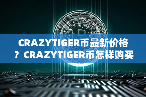 CRAZYTIGER币最新价格？CRAZYTIGER币怎样购买？