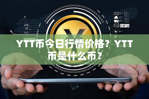 YTT币今日行情价格？YTT币是什么币？