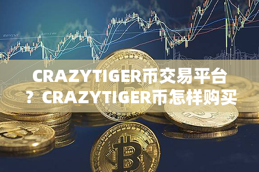 CRAZYTIGER币交易平台？CRAZYTIGER币怎样购买？